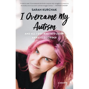 I Overcame My Autism and All I Got Was This Lousy Anxiety Disorder: A Memoir