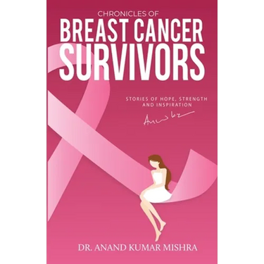 Chronicles Of Breast Cancer Survivors: Stories of Hope, Strength and Inspiration
