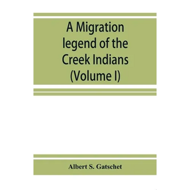 A migration legend of the Creek Indians: with a linguistic, historic and ethnographic introduction (Volume I)
