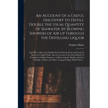 An Account of a Useful Discovery to Distill Double the Usual Quantity of Seawater, by Blowing Showers of Air up Through the Distilling Liquor: and Als