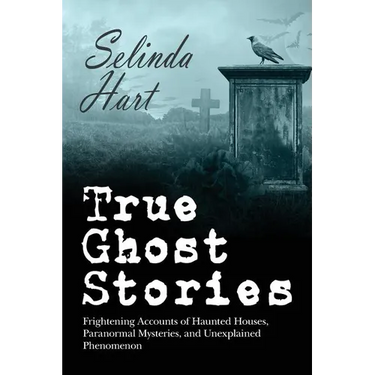 True Ghost Stories: Frightening Accounts of Haunted Houses, Paranormal Mysteries, and Unexplained Phenomenon