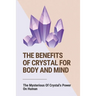The Benefits Of Crystal For Body And Mind: The Mysterious Of Crystal's Power On Human: The Healing Power Of Crystals Book