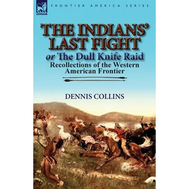 The Indians' Last Fight or The Dull Knife Raid: Recollections of the Western American Frontier