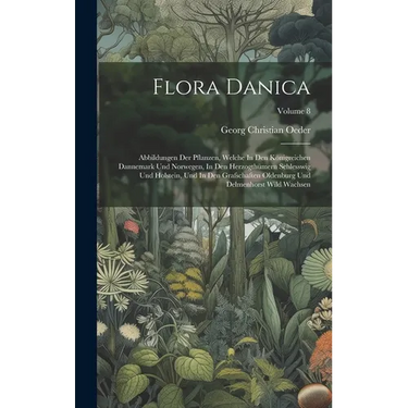 Flora Danica: Abbildungen Der Pflanzen, Welche In Den Königreichen Dannemark Und Norwegen, In Den Herzogthümern Schlesswig Und Holst