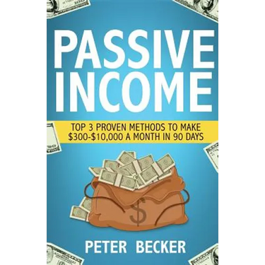 Passive Income: 3 Proven Methods to Make $300-$10,000 a Month in 90 Days