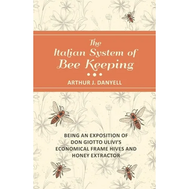 The Italian System of Bee Keeping - Being an Exposition of Don Giotto Ulivi's Economical Frame Hives and Honey Extractor