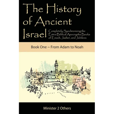 The History of Ancient Israel: Completely Synchronizing the Extra-Biblical Apocrypha Books of Enoch, Jasher, and Jubilees: Book 1 From Adam to Noah