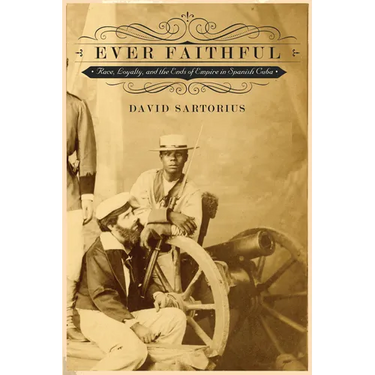 Ever Faithful: Race, Loyalty, and the Ends of Empire in Spanish Cuba