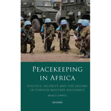 Peacekeeping in Africa: Politics, Security and the Failure of Foreign Military Assistance