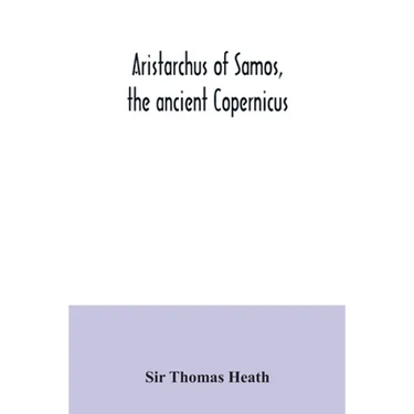 Aristarchus of Samos, the ancient Copernicus; a history of Greek astronomy to Aristarchus, together with Aristarchus's Treatise on the sizes and dista