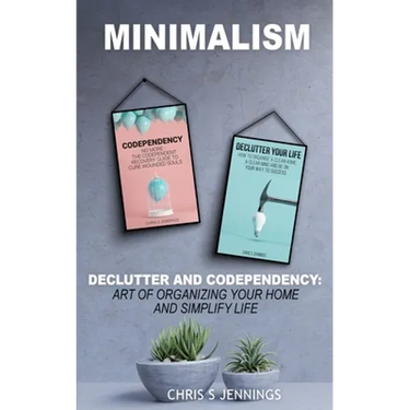 Minimalism: 2 Manuscripts Declutter And Codependency: Art of organising your home and simplify life