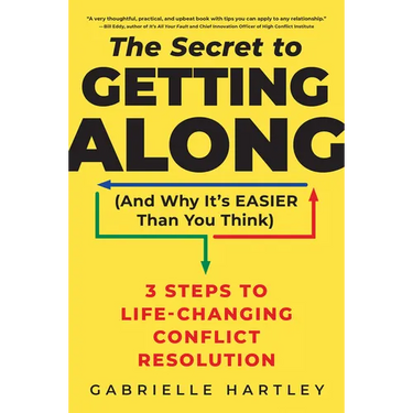 The Secret to Getting Along (and Why It's Easier Than You Think): 3 Steps to Life-Changing Conflict Resolution