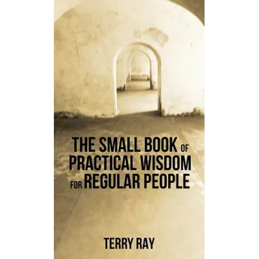 The Small Book of Practical Wisdom for Regular People