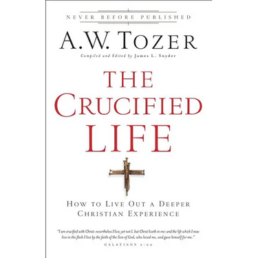 The Crucified Life: How to Live Out a Deeper Christian Experience