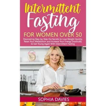 Intermittent Fasting for Women Over 50: Discovering Step-by-Step the Secrets to Lose Weight Quickly, Reset Your Metabolism and Increase Your Energy Dr