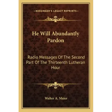 He Will Abundantly Pardon: Radio Messages of the Second Part of the Thirteenth Lutheran Hour
