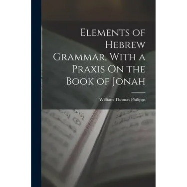 Elements of Hebrew Grammar, With a Praxis On the Book of Jonah