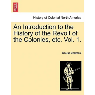An Introduction to the History of the Revolt of the Colonies, Etc. Vol. 1. Vol. II