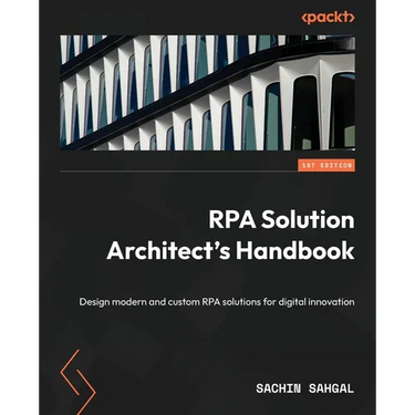 RPA Solution Architect's Handbook: Design modern and custom RPA solutions for digital innovation