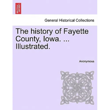The history of Fayette County, Iowa. ... Illustrated.