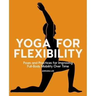 Yoga for Flexibility: Poses and Practices for Improving Full-Body Mobility Over Time