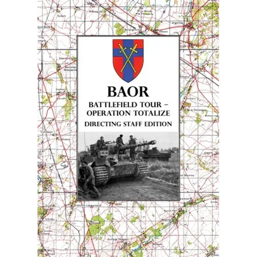 BAOR BATTLEFIELD TOUR - OPERATION TOTALIZE - Directing Staff Edition: 2 Canadian Corps Operations Astride the Road Caen-Falaise 7-8 August 1944