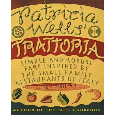 Patricia Wells' Trattoria: Simple and Robust Fare Inspired by the Small Family Restaurants of Italy