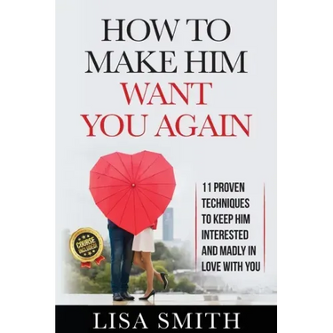 How To Make Him Want You Again: 11 Proven Techniques To Keep Him Interested And Madly In Love With You