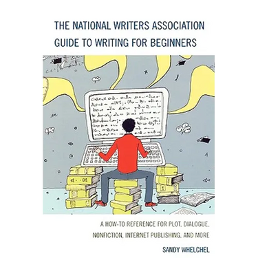 The National Writers Association Guide to Writing for Beginners: A How-To Reference for Plot, Dialogue, Nonfiction, Internet Publishing, and More