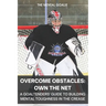 Overcome Obstacles & Own the Net!: A Goaltenders' Guide to Building Mental Toughness in the Crease