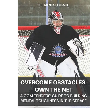 Overcome Obstacles & Own the Net!: A Goaltenders' Guide to Building Mental Toughness in the Crease