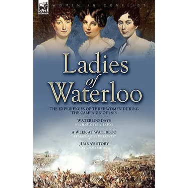 Ladies of Waterloo: The Experiences of Three Women During the Campaign of 1815