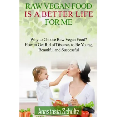 Raw Vegan Food Is A Better Life For Me.: Love for Raw Vegan Food. Why to Choose Raw Vegan Food? How to Get Rid of Diseases to Be Young, Beautiful and