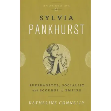 Sylvia Pankhurst: Suffragette, Socialist and Scourge of Empire
