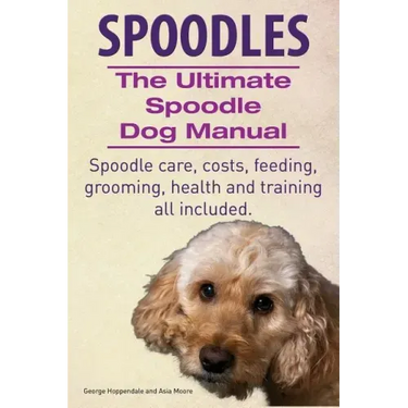 Spoodles. the Ultimate Spoodle Dog Manual. Spoodle Care, Costs, Feeding, Grooming, Health and Training All Included.