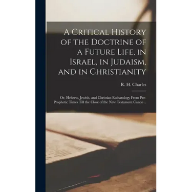 A Critical History of the Doctrine of a Future Life, in Israel, in Judaism, and in Christianity; or, Hebrew, Jewish, and Christian Eschatology From Pr