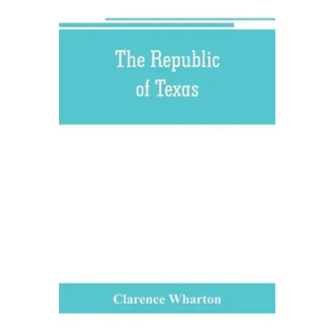 The republic of Texas; a brief history of Texas from the first American colonies in 1821 to annexation in 1846