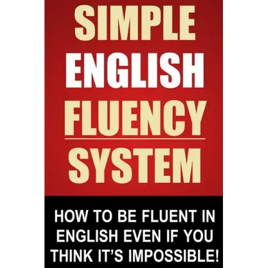 Simple English Fluency System: How To Be Fluent In English Even If You Think It's Impossible!
