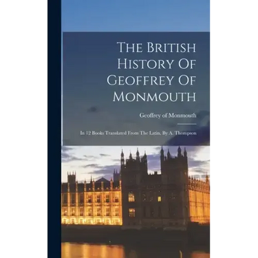 The British History Of Geoffrey Of Monmouth: In 12 Books Translated From The Latin, By A. Thompson