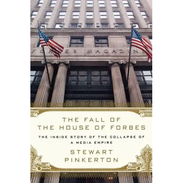 The Fall of the House of Forbes: The Inside Story of the Collapse of a Media Empire