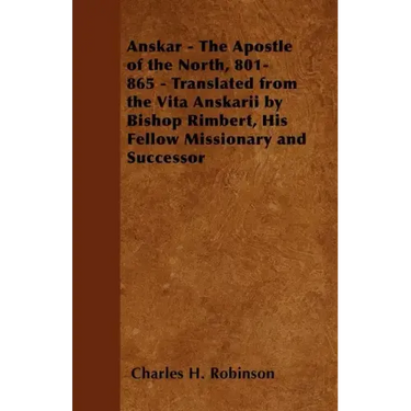 Anskar - The Apostle of the North, 801-865 - Translated from the Vita Anskarii by Bishop Rimbert, His Fellow Missionary and Successor