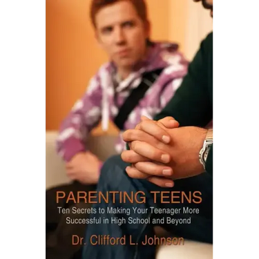 Parenting Teens: Ten Secrets to Making Your Teenager More Successful in High School and Beyond
