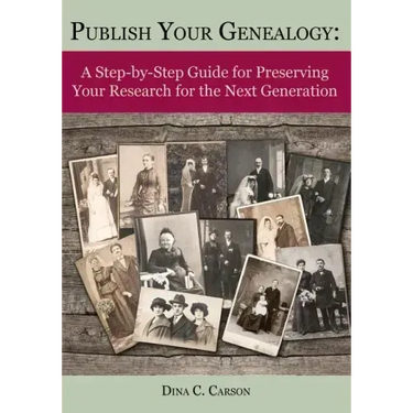 Publish Your Genealogy: A Step-By-Step Guide for Preserving Your Research for the Next Generation
