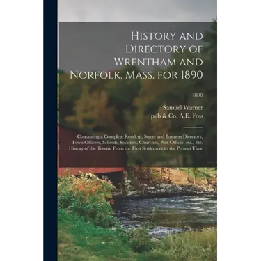 History and Directory of Wrentham and Norfolk, Mass. for 1890: Containing a Complete Resident, Street and Business Directory, Town Officers, Schools,