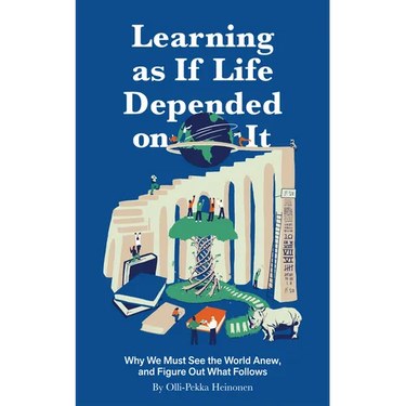 Learning as If Life Depended on It: Why We Must See the World Anew, and Figure Out What Follows