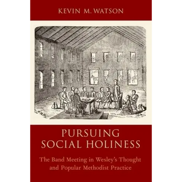 Pursuing Social Holiness: The Band Meeting in Wesley's Thought and Popular Methodist Practice
