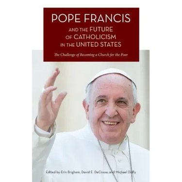 Pope Francis and the Future of Catholicism in the United States: The Challenge of Becoming a Church for the Poor