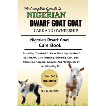 The Ultimate Guide to Nigerian Dwarf Goat Care and Ownership: Everything You Need To Know About Nigerian Dwarf Goat Health, Care, Breeding, Grooming,