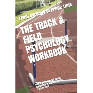 The Track & Field Psychology Workbook: How to Use Advanced Sports Psychology to Succeed on the Track or Field