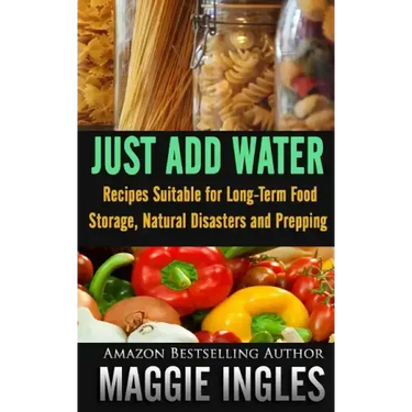 Just Add Water: Recipes Suitable for Long-Term Food Storage, Natural Disasters and Prepping